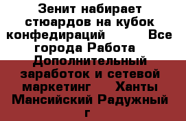 Зенит набирает стюардов на кубок конфедираций 2017  - Все города Работа » Дополнительный заработок и сетевой маркетинг   . Ханты-Мансийский,Радужный г.